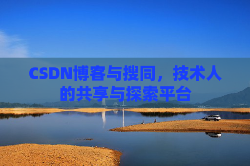 CSDN博客与搜同，技术人的共享与探索平台