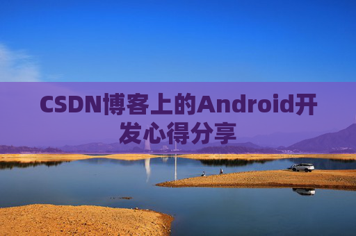 CSDN博客上的Android开发心得分享